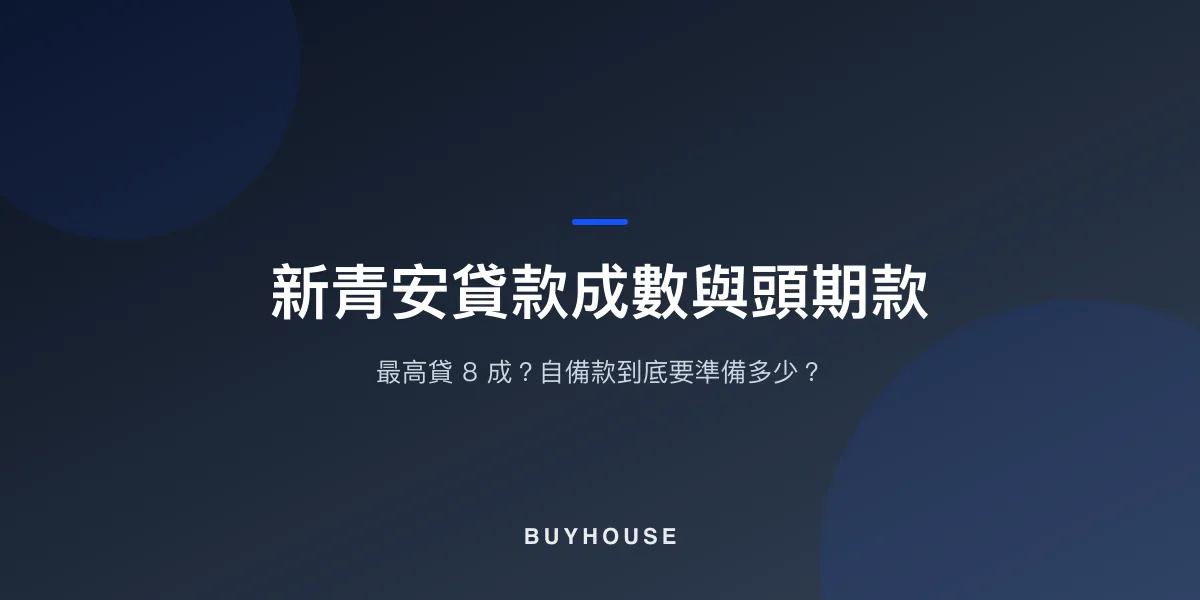 新青安貸款成數與頭期款:最高貸 8 成?自備款到底要準備多少?